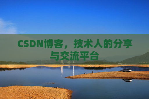 CSDN博客,技术人的分享与交流平台